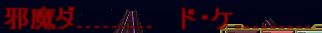邪魔ダ........ド・ケ..........