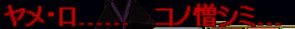 ヤメ・ロ............コノ憎シミ.......