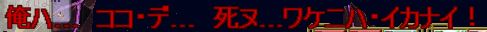 俺ハ.....ココ・デ.......死ヌ.......ワケニハ・イカナイ！